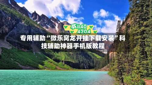 专用辅助“微乐窝龙开挂下载安装	”科技辅助神器手机版教程-第2张图片