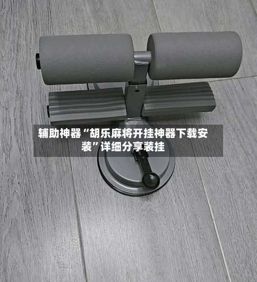 辅助神器“胡乐麻将开挂神器下载安装”详细分享装挂-第3张图片