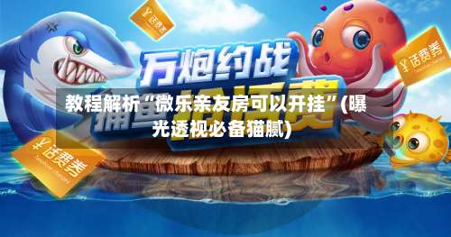 教程解析“微乐亲友房可以开挂	”(曝光透视必备猫腻)-第1张图片