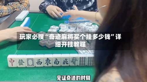 玩家必搜“奇迹麻将买个挂多少钱	”详细开挂教程-第1张图片