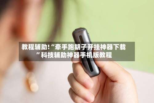 教程辅助!“牵手跑胡子开挂神器下载”科技辅助神器手机版教程-第3张图片