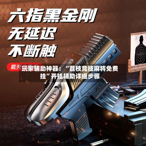 玩家辅助神器：“荔枝竞技麻将免费挂”开挂辅助详细步骤-第1张图片