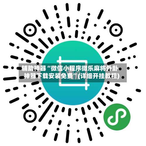 辅助神器“微信小程序微乐麻将外卦神器下载安装免费”(详细开挂教程)-第1张图片