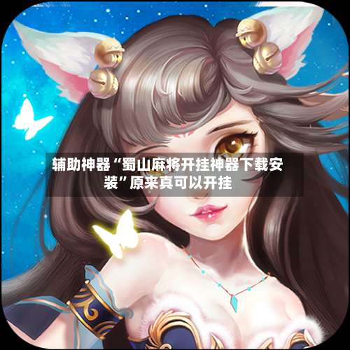 辅助神器“蜀山麻将开挂神器下载安装	”原来真可以开挂-第2张图片