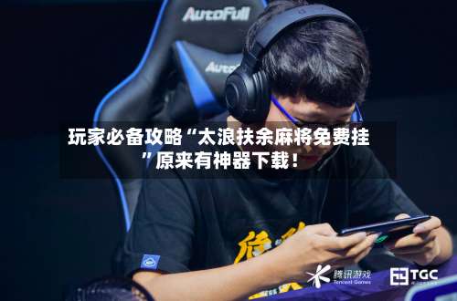 玩家必备攻略“太浪扶余麻将免费挂”原来有神器下载！-第2张图片