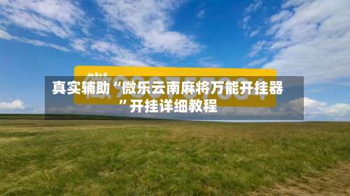 真实辅助“微乐云南麻将万能开挂器	”开挂详细教程-第1张图片