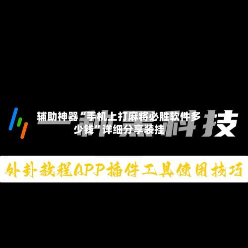 辅助神器“手机上打麻将必胜软件多少钱”详细分享装挂-第1张图片