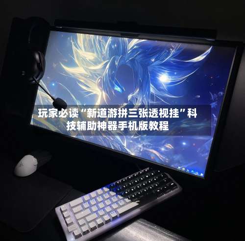 玩家必读“新道游拼三张透视挂”科技辅助神器手机版教程-第1张图片