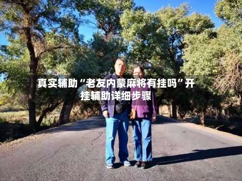 真实辅助“老友内蒙麻将有挂吗”开挂辅助详细步骤-第1张图片