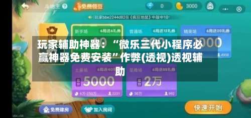 玩家辅助神器：“微乐三代小程序必赢神器免费安装”作弊(透视)透视辅助-第2张图片