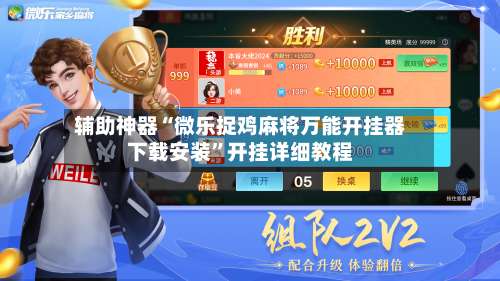 辅助神器“微乐捉鸡麻将万能开挂器下载安装	”开挂详细教程-第2张图片