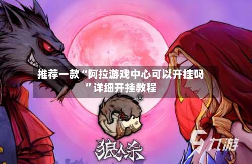 推荐一款“阿拉游戏中心可以开挂吗”详细开挂教程-第1张图片