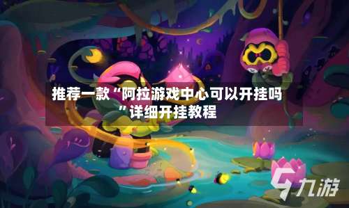 推荐一款“阿拉游戏中心可以开挂吗”详细开挂教程-第3张图片