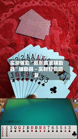 实测辅助“微乐掼蛋辅助器	”辅助器 – 实时智能回复-第1张图片