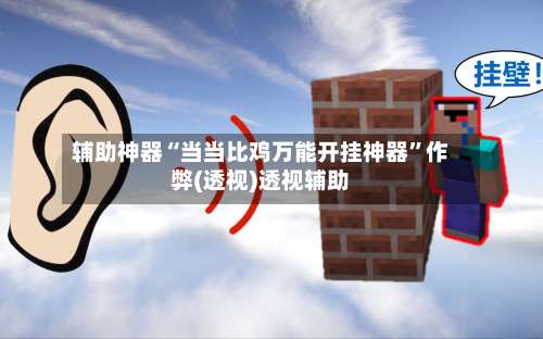 辅助神器“当当比鸡万能开挂神器”作弊(透视)透视辅助-第3张图片