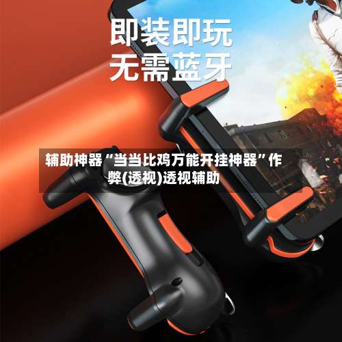 辅助神器“当当比鸡万能开挂神器”作弊(透视)透视辅助-第1张图片