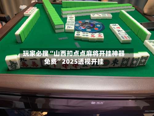 玩家必搜“山西扣点点麻将开挂神器免费	”2025透视开挂-第2张图片