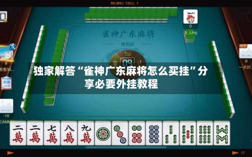 独家解答“雀神广东麻将怎么买挂”分享必要外挂教程-第2张图片