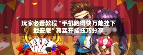 玩家必看教程“手机跑得快万能挂下载安装”真实开挂技巧分享-第3张图片