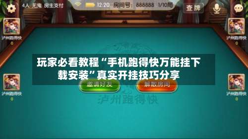 玩家必看教程“手机跑得快万能挂下载安装”真实开挂技巧分享-第2张图片