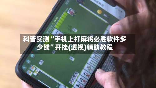 科普实测“手机上打麻将必胜软件多少钱	”开挂(透视)辅助教程-第1张图片