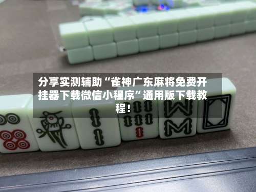分享实测辅助“雀神广东麻将免费开挂器下载微信小程序	”通用版下载教程！-第2张图片