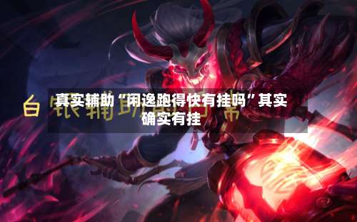 真实辅助“闲逸跑得快有挂吗”其实确实有挂-第1张图片