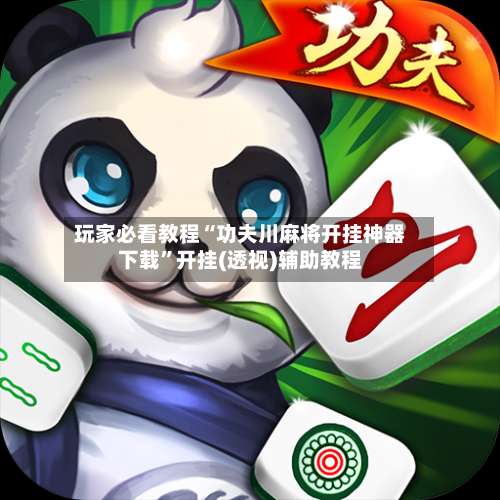 玩家必看教程“功夫川麻将开挂神器下载	”开挂(透视)辅助教程-第2张图片