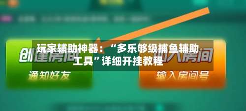 玩家辅助神器：“多乐够级捕鱼辅助工具”详细开挂教程-第1张图片