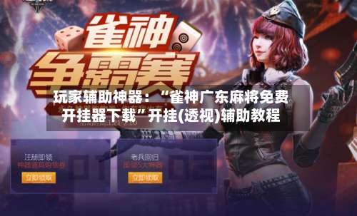 玩家辅助神器：“雀神广东麻将免费开挂器下载”开挂(透视)辅助教程-第2张图片