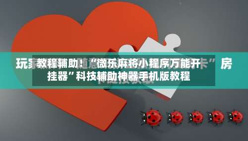 教程辅助！“微乐麻将小程序万能开挂器”科技辅助神器手机版教程-第2张图片