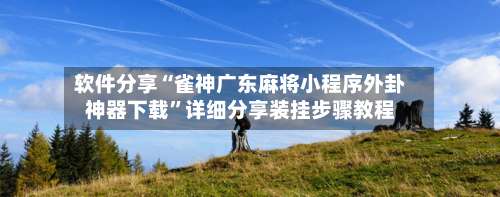 软件分享“雀神广东麻将小程序外卦神器下载”详细分享装挂步骤教程-第1张图片