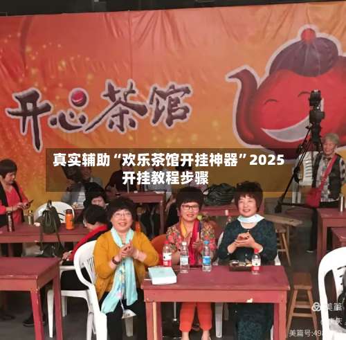真实辅助“欢乐茶馆开挂神器”2025开挂教程步骤-第2张图片