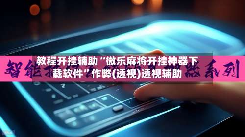 教程开挂辅助“微乐麻将开挂神器下载软件”作弊(透视)透视辅助-第1张图片