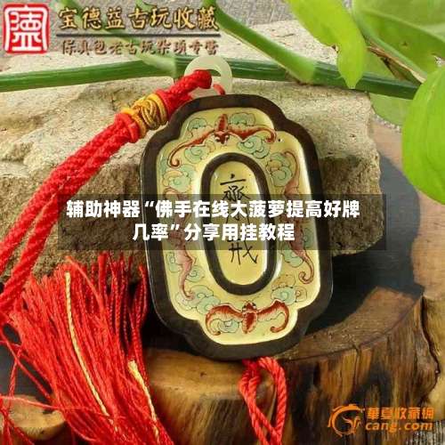 辅助神器“佛手在线大菠萝提高好牌几率”分享用挂教程-第1张图片