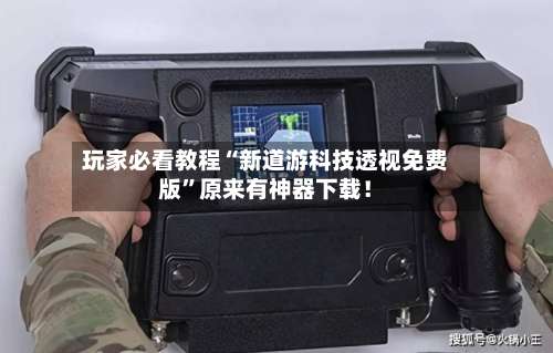 玩家必看教程“新道游科技透视免费版	”原来有神器下载！-第1张图片