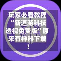 玩家必看教程“新道游科技透视免费版”原来有神器下载！-第2张图片