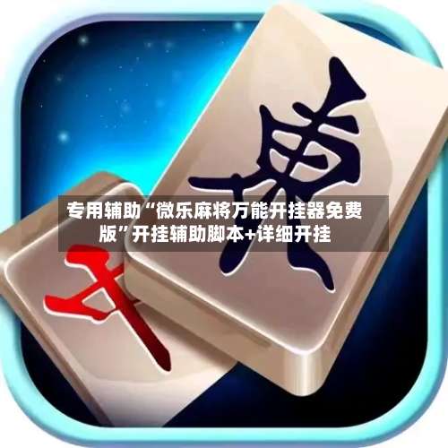 专用辅助“微乐麻将万能开挂器免费版”开挂辅助脚本+详细开挂-第1张图片