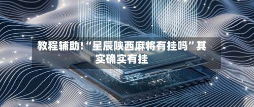 教程辅助!“星辰陕西麻将有挂吗”其实确实有挂-第3张图片