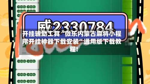 开挂辅助工具“微乐内蒙古麻将小程序开挂神器下载安装”通用版下载教程!-第1张图片