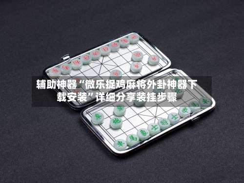 辅助神器“微乐捉鸡麻将外卦神器下载安装	”详细分享装挂步骤-第3张图片