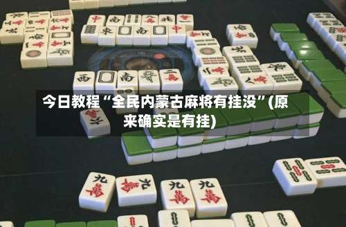 今日教程“全民内蒙古麻将有挂没”(原来确实是有挂)-第2张图片