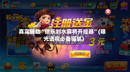 真实辅助“微乐划水麻将开挂器	”(曝光透视必备猫腻)-第1张图片