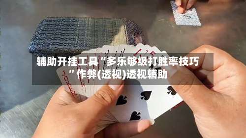 辅助开挂工具“多乐够级打胜率技巧”作弊(透视)透视辅助-第2张图片