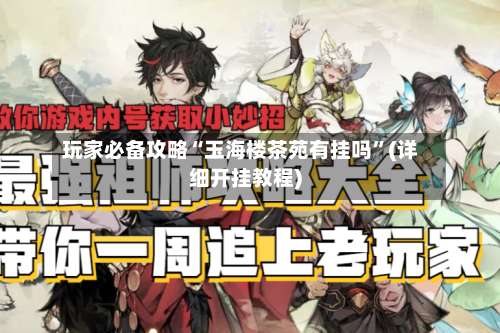 玩家必备攻略“玉海楼茶苑有挂吗	”(详细开挂教程)-第1张图片