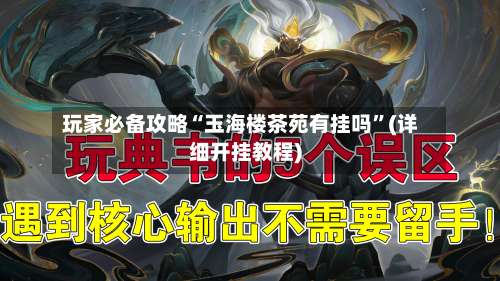 玩家必备攻略“玉海楼茶苑有挂吗”(详细开挂教程)-第2张图片