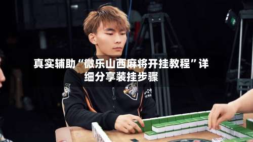 真实辅助“微乐山西麻将开挂教程”详细分享装挂步骤-第2张图片