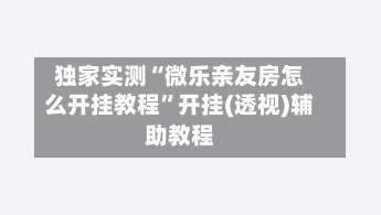 独家实测“微乐亲友房怎么开挂教程	”开挂(透视)辅助教程-第1张图片