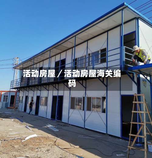 活动房屋／活动房屋海关编码-第2张图片