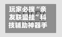 玩家必搜“亲友联盟挂	”科技辅助神器手机-第1张图片